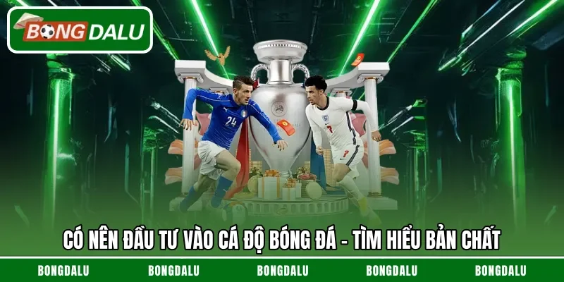 Có nên đầu tư vào cá độ bóng đá - Tìm hiểu bản chất