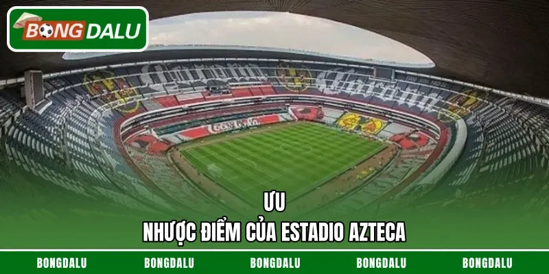 Ưu - nhược điểm của Estadio Azteca